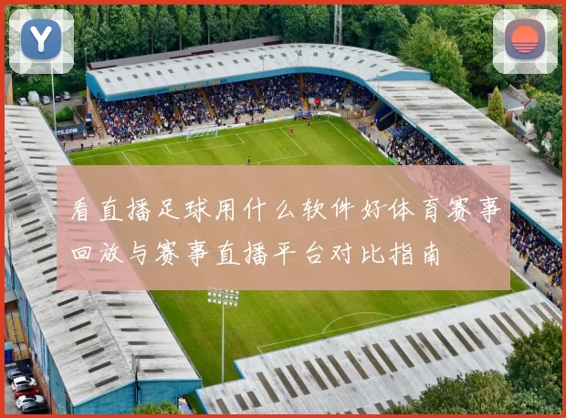 看直播足球用什么软件好体育赛事回放与赛事直播平台对比指南