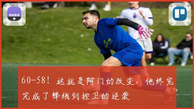 60-58！这就是阿门的改变，他终究完成了锋线到控卫的逆袭