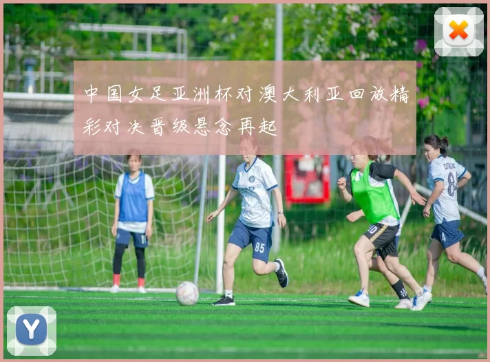 中国女足亚洲杯对澳大利亚回放精彩对决晋级悬念再起