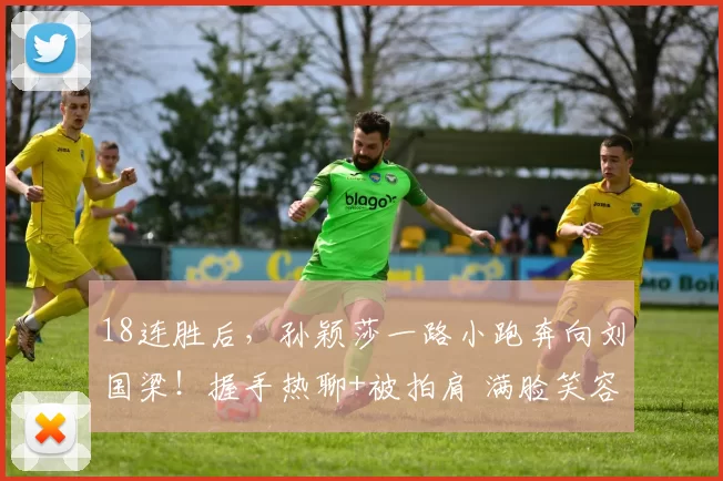 18连胜后，孙颖莎一路小跑奔向刘国梁！握手热聊+被拍肩 满脸笑容