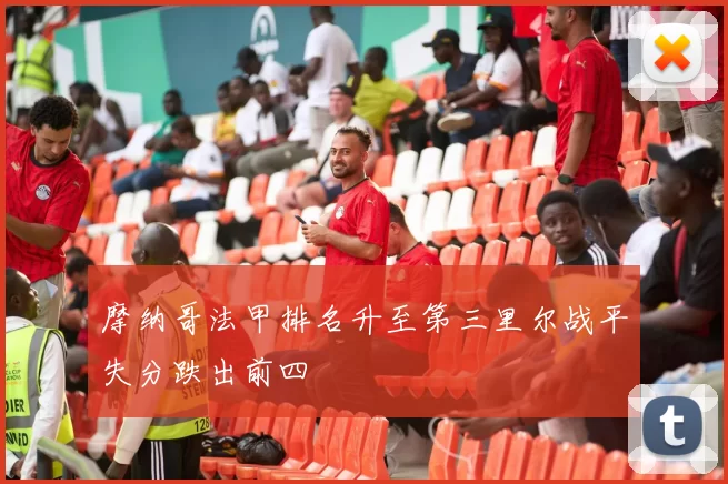 摩纳哥法甲排名升至第三里尔战平失分跌出前四