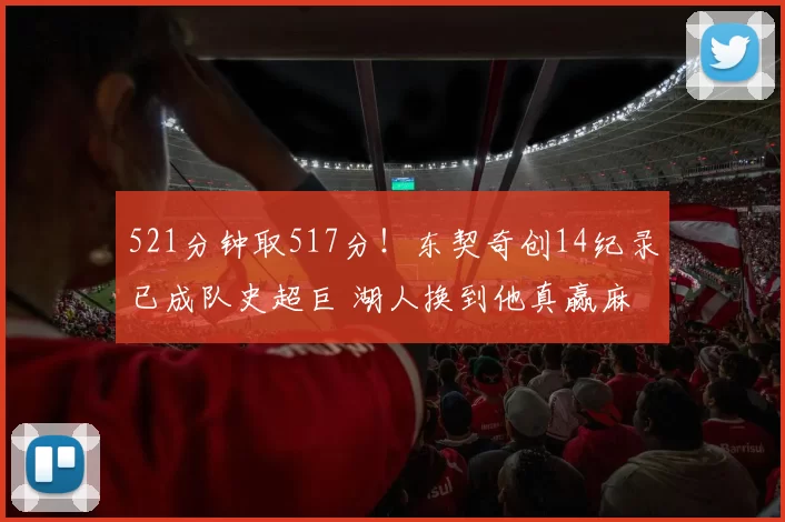521分钟取517分！东契奇创14纪录已成队史超巨 湖人换到他真赢麻