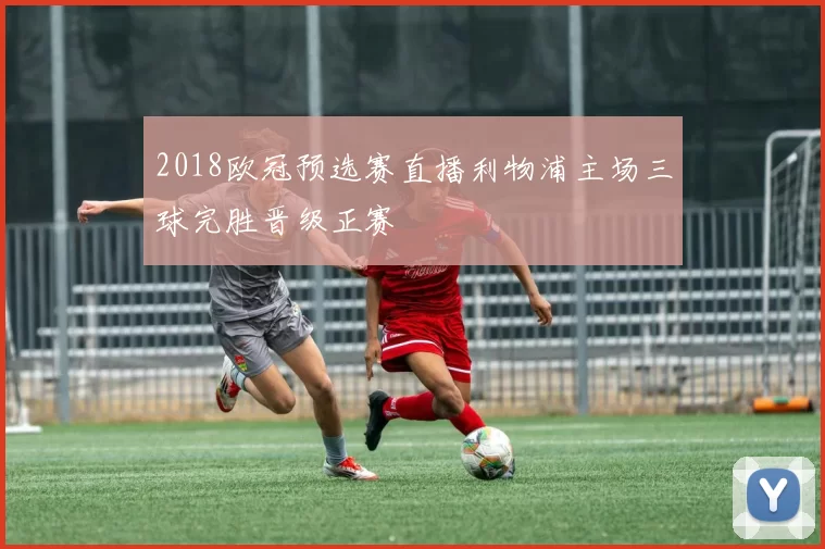 2018欧冠预选赛直播利物浦主场三球完胜晋级正赛