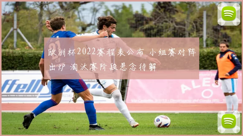 欧洲杯2022赛程表公布 小组赛对阵出炉 淘汰赛阶段悬念待解