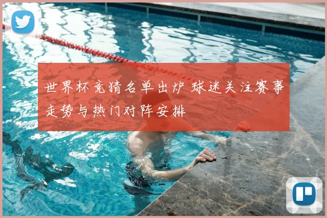 世界杯竞猜名单出炉 球迷关注赛事走势与热门对阵安排