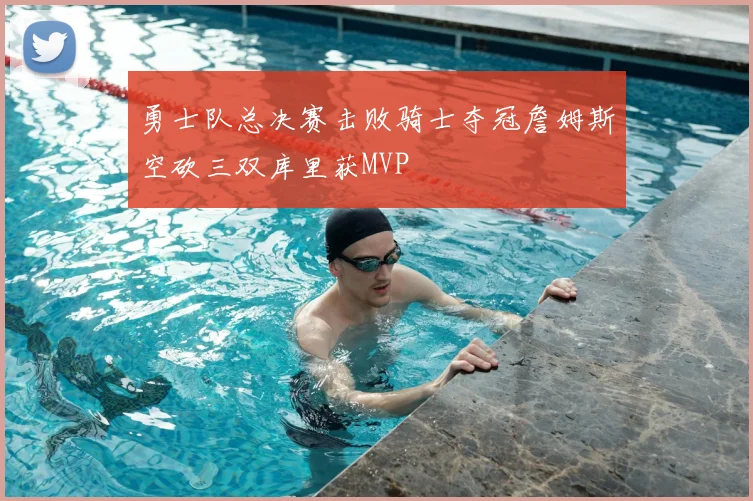 勇士队总决赛击败骑士夺冠詹姆斯空砍三双库里获MVP