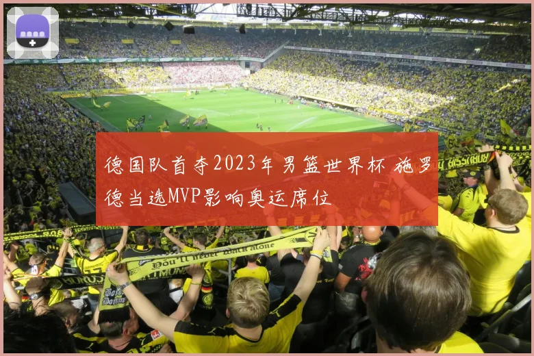 德国队首夺2023年男篮世界杯 施罗德当选MVP影响奥运席位