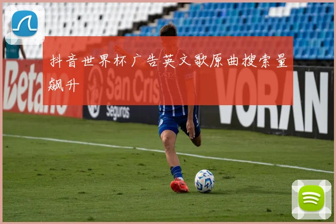 抖音世界杯广告英文歌原曲搜索量飙升