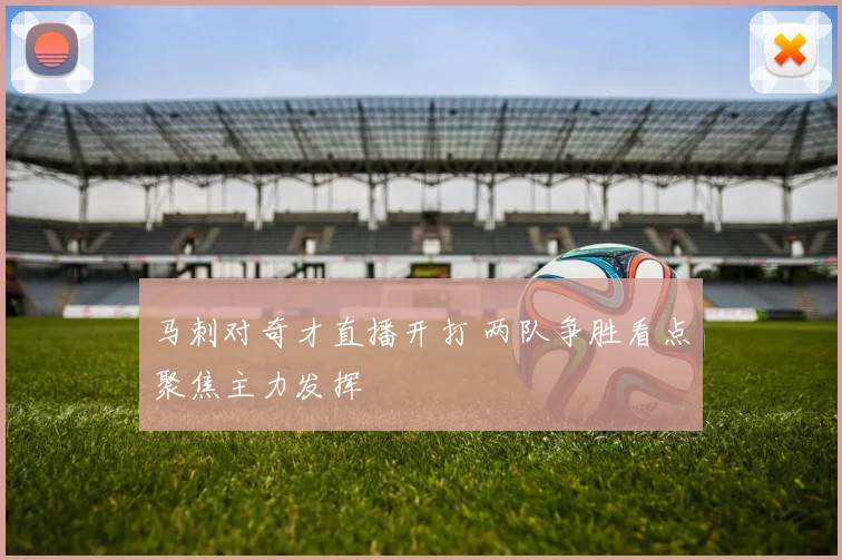 马刺对奇才直播开打 两队争胜看点聚焦主力发挥