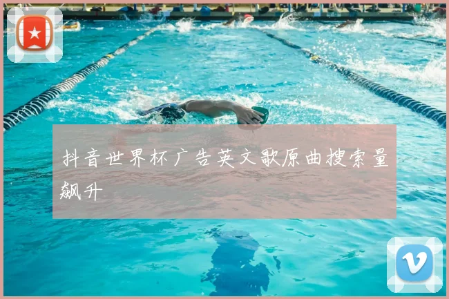 抖音世界杯广告英文歌原曲搜索量飙升