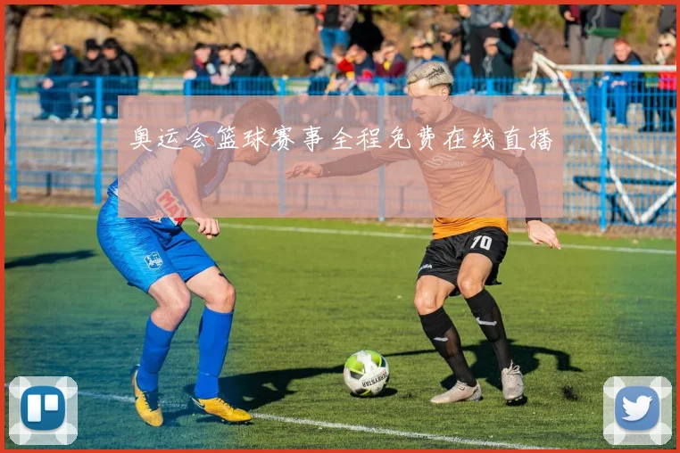 奥运会篮球赛事全程免费在线直播