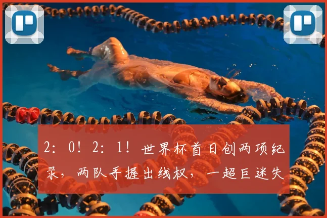 2:0!2:1!世界杯首日创两项纪录,两队手握出线权,一超巨迷失