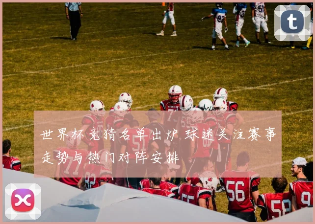 世界杯竞猜名单出炉 球迷关注赛事走势与热门对阵安排