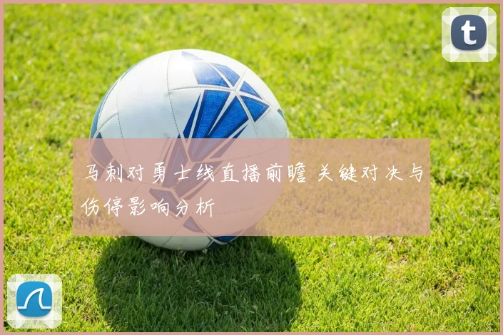 马刺对勇士线直播前瞻 关键对决与伤停影响分析