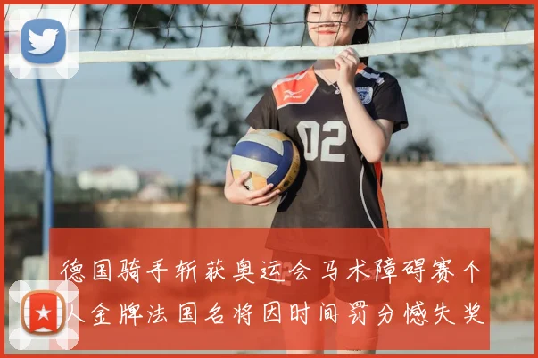 德国骑手斩获奥运会马术障碍赛个人金牌法国名将因时间罚分憾失奖牌