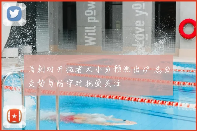 马刺对开拓者大小分预测出炉 总分走势与防守对抗受关注
